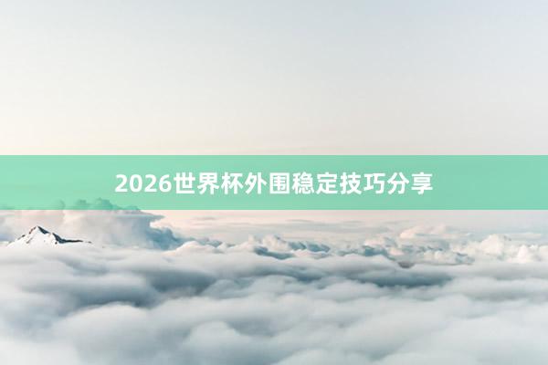 2026世界杯外围稳定技巧分享
