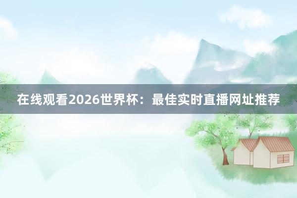 在线观看2026世界杯:最佳实时直播网址推荐