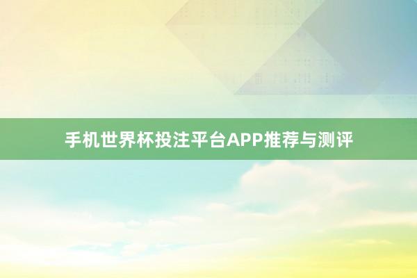 手机世界杯投注平台APP推荐与测评