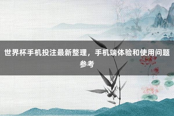 世界杯手机投注最新整理，手机端体验和使用问题参考