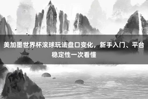 美加墨世界杯滚球玩法盘口变化，新手入门、平台稳定性一次看懂