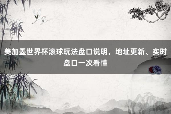 美加墨世界杯滚球玩法盘口说明，地址更新、实时盘口一次看懂