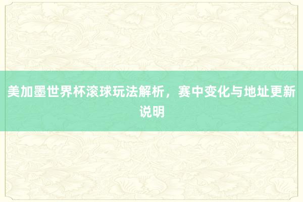 美加墨世界杯滚球玩法解析，赛中变化与地址更新说明