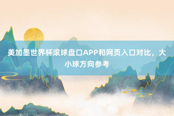 美加墨世界杯滚球盘口APP和网页入口对比，大小球方向参考