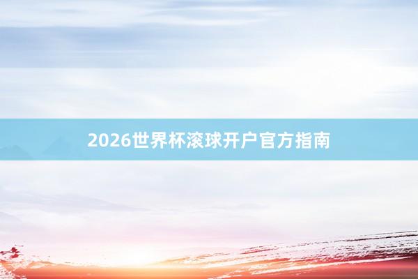 2026世界杯滚球开户官方指南