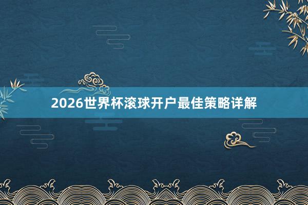 2026世界杯滚球开户最佳策略详解