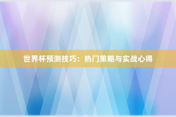 世界杯预测技巧:热门策略与实战心得