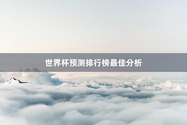 世界杯预测排行榜最佳分析