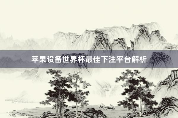 苹果设备世界杯最佳下注平台解析