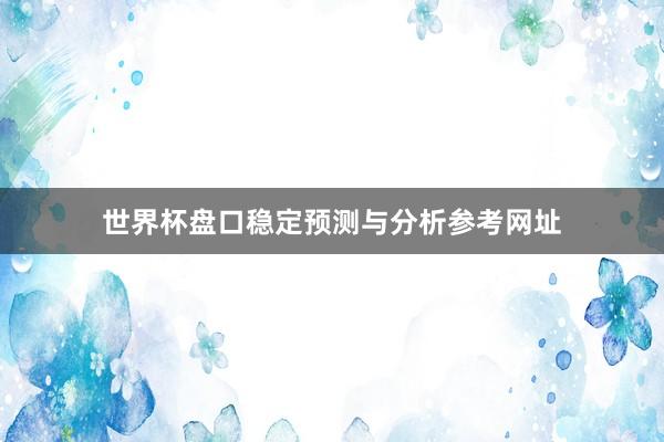 世界杯盘口稳定预测与分析参考网址