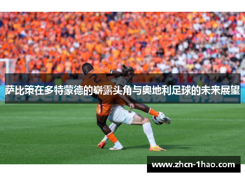 萨比策在多特蒙德的崭露头角与奥地利足球的未来展望