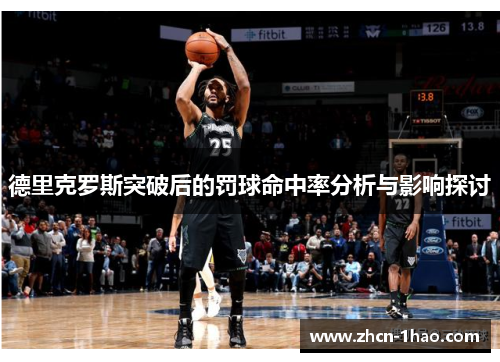 德里克罗斯突破后的罚球命中率分析与影响探讨