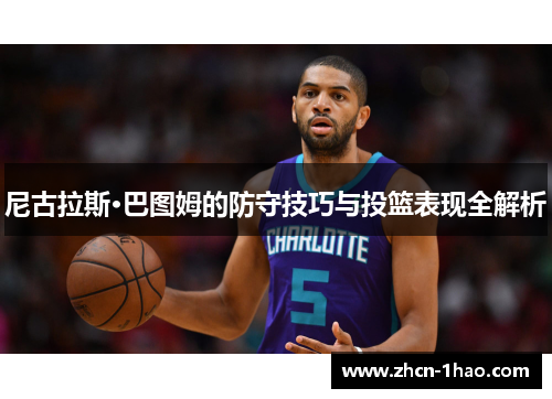 尼古拉斯·巴图姆的防守技巧与投篮表现全解析