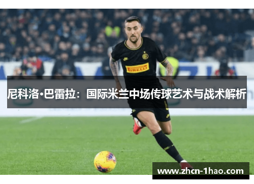 尼科洛·巴雷拉：国际米兰中场传球艺术与战术解析