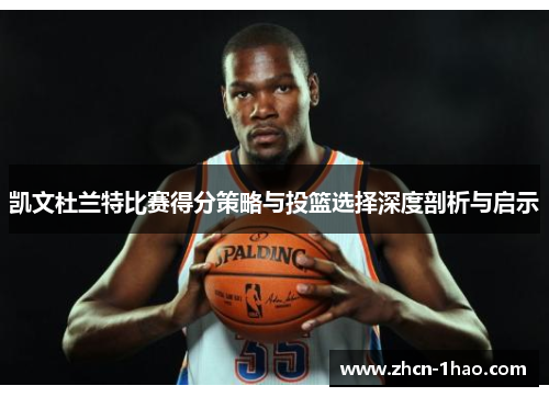 凯文杜兰特比赛得分策略与投篮选择深度剖析与启示