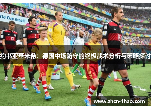 约书亚基米希：德国中场防守的终极战术分析与策略探讨