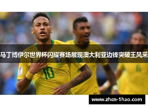马丁博伊尔世界杯闪耀赛场展现澳大利亚边锋突破王风采