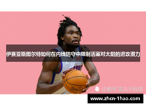 伊赛亚斯图尔特如何在内线防守中限制活塞对太阳的进攻潜力