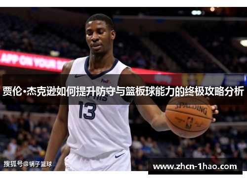 贾伦·杰克逊如何提升防守与篮板球能力的终极攻略分析