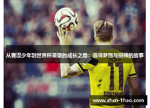 从青涩少年到世界杯英雄的成长之路：追寻梦想与拼搏的故事