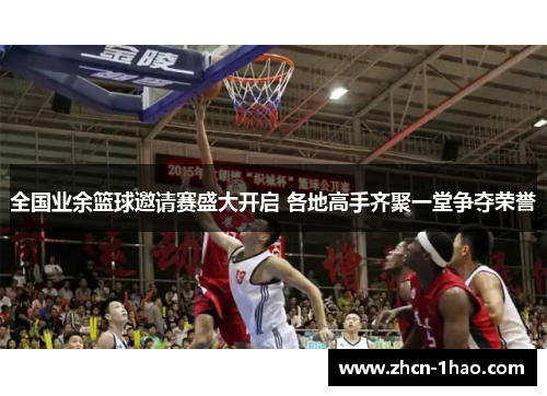 全国业余篮球邀请赛盛大开启 各地高手齐聚一堂争夺荣誉