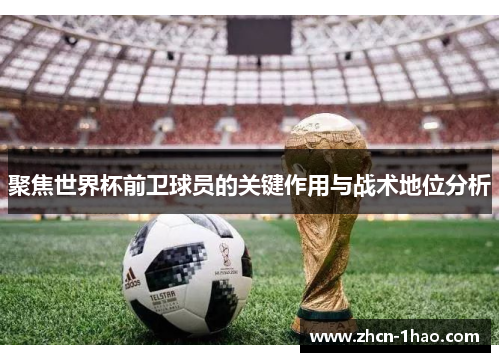 聚焦世界杯前卫球员的关键作用与战术地位分析
