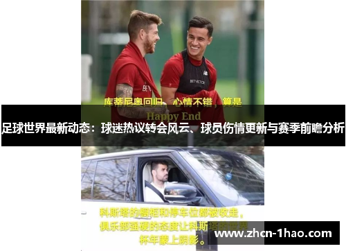 足球世界最新动态：球迷热议转会风云、球员伤情更新与赛季前瞻分析