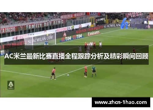 AC米兰最新比赛直播全程跟踪分析及精彩瞬间回顾