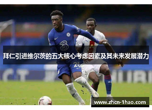 拜仁引进维尔茨的五大核心考虑因素及其未来发展潜力