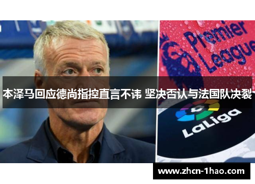 本泽马回应德尚指控直言不讳 坚决否认与法国队决裂