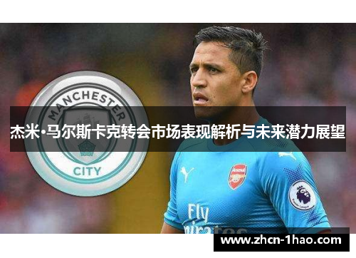 杰米·马尔斯卡克转会市场表现解析与未来潜力展望