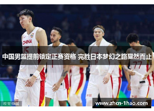 中国男篮提前锁定正赛资格 完胜日本梦幻之路戛然而止