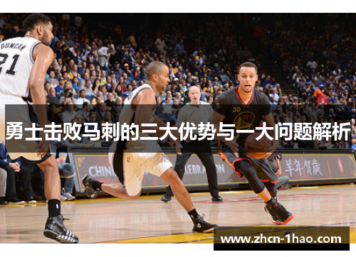 勇士击败马刺的三大优势与一大问题解析