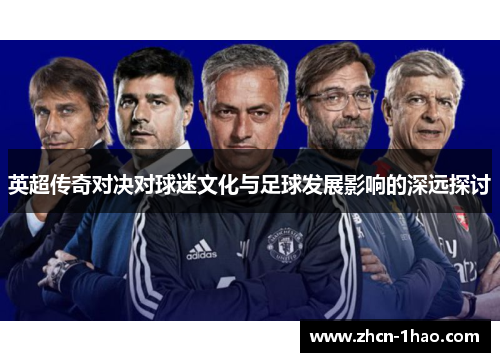 英超传奇对决对球迷文化与足球发展影响的深远探讨