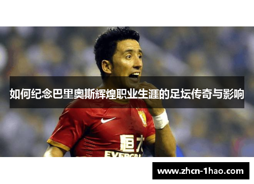 如何纪念巴里奥斯辉煌职业生涯的足坛传奇与影响