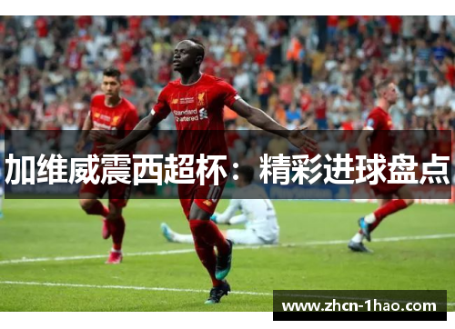 加维威震西超杯：精彩进球盘点