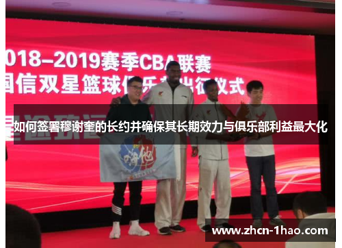 如何签署穆谢奎的长约并确保其长期效力与俱乐部利益最大化