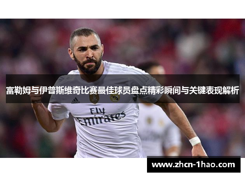 富勒姆与伊普斯维奇比赛最佳球员盘点精彩瞬间与关键表现解析