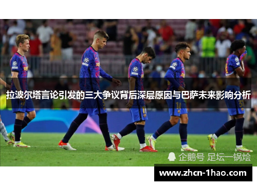 拉波尔塔言论引发的三大争议背后深层原因与巴萨未来影响分析
