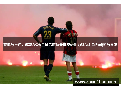 莱奥与吉鲁：解密AC米兰背后两位关键英雄助力球队胜利的战略与贡献