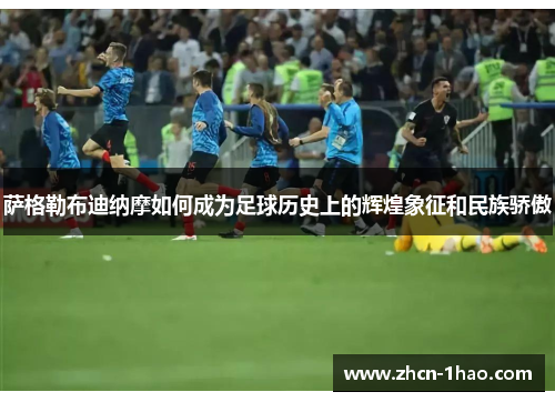萨格勒布迪纳摩如何成为足球历史上的辉煌象征和民族骄傲