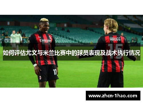 如何评估尤文与米兰比赛中的球员表现及战术执行情况