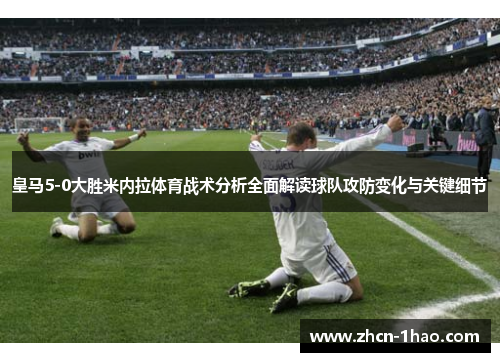 皇马5-0大胜米内拉体育战术分析全面解读球队攻防变化与关键细节