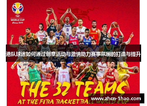 港队球迷如何通过创意活动与激情助力赛事氛围的打造与提升