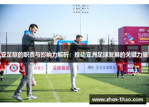 亚足联的职责与影响力解析：推动亚洲足球发展的关键力量