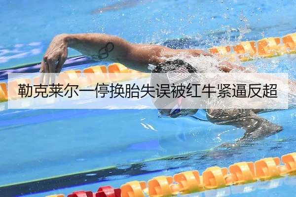 勒克莱尔一停换胎失误被红牛紧逼反超